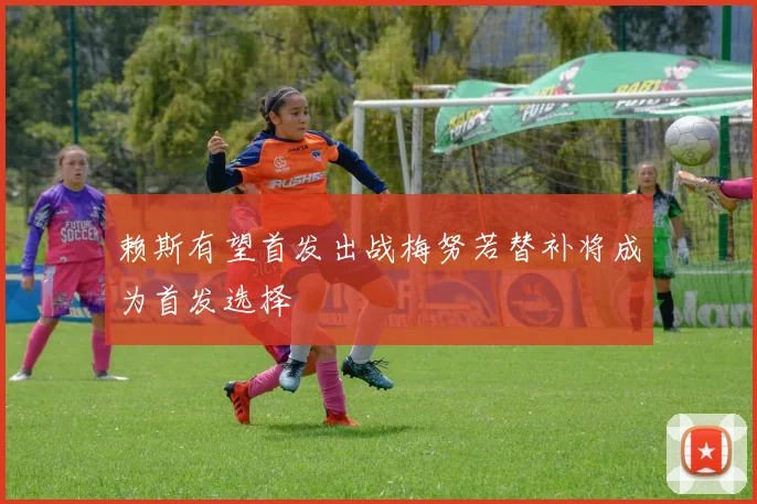 赖斯有望首发出战梅努若替补将成为首发选择
