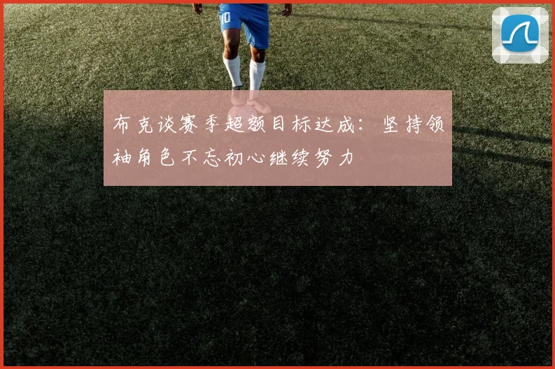 布克谈赛季超额目标达成：坚持领袖角色不忘初心继续努力