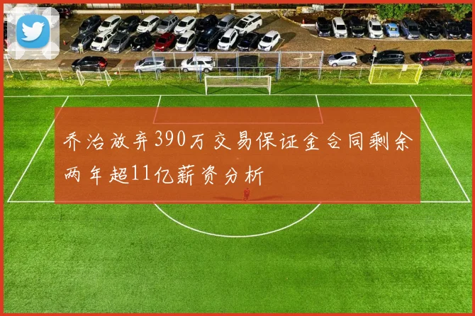 乔治放弃390万交易保证金合同剩余两年超11亿薪资分析