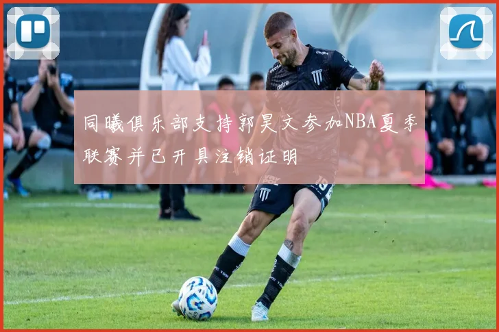 同曦俱乐部支持郭昊文参加NBA夏季联赛并已开具注销证明