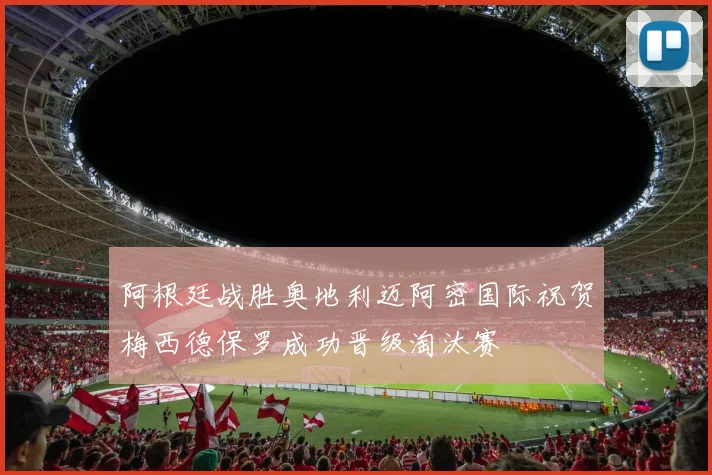 阿根廷战胜奥地利迈阿密国际祝贺梅西德保罗成功晋级淘汰赛